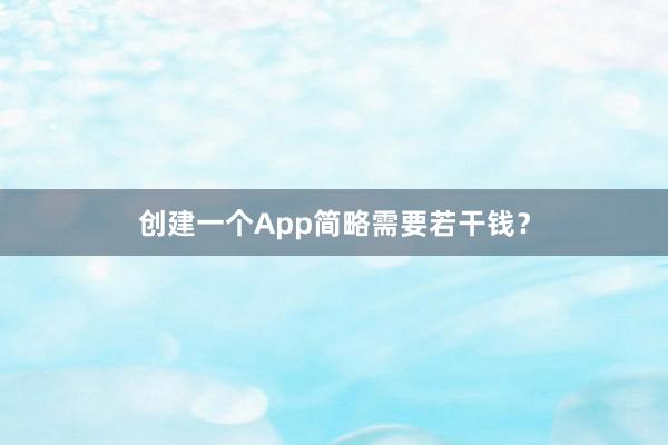 创建一个App简略需要若干钱？