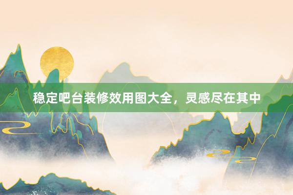 稳定吧台装修效用图大全，灵感尽在其中