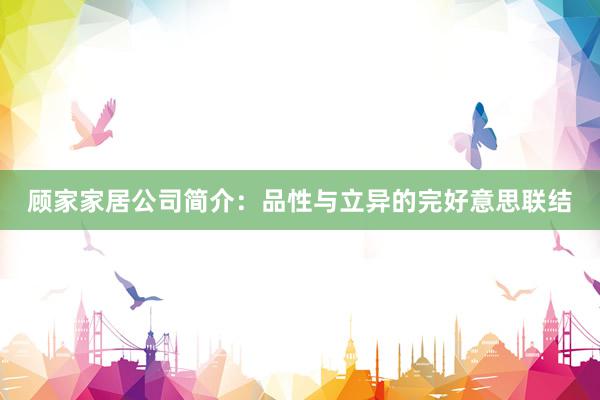 顾家家居公司简介：品性与立异的完好意思联结