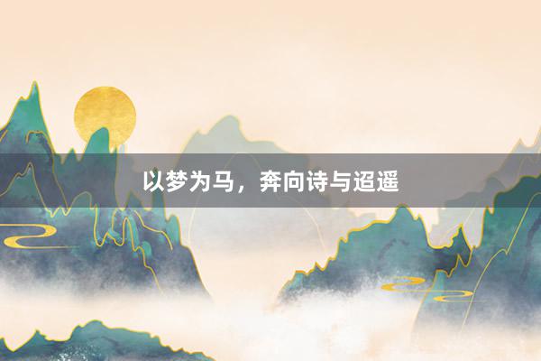 以梦为马，奔向诗与迢遥