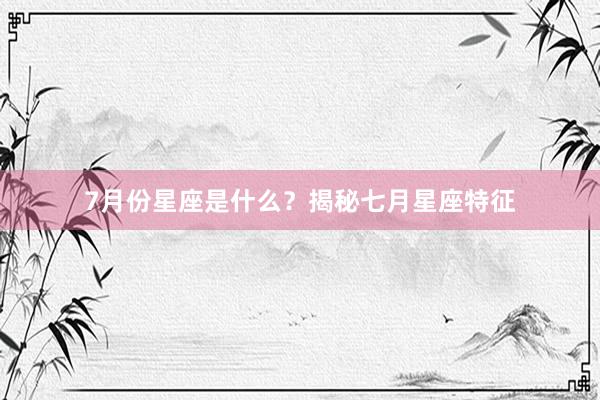 7月份星座是什么？揭秘七月星座特征
