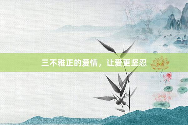 三不雅正的爱情，让爱更坚忍