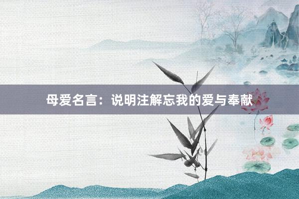 母爱名言：说明注解忘我的爱与奉献