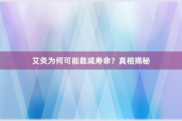 艾灸为何可能裁减寿命？真相揭秘