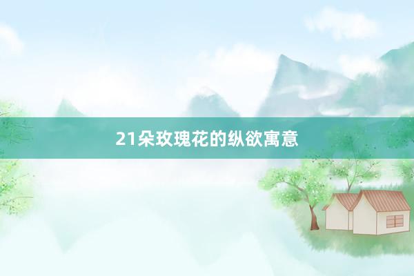 21朵玫瑰花的纵欲寓意