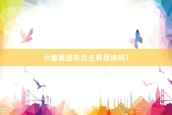 小雏菊送东谈主有忌讳吗？