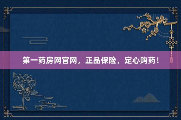 第一药房网官网，正品保险，定心购药！