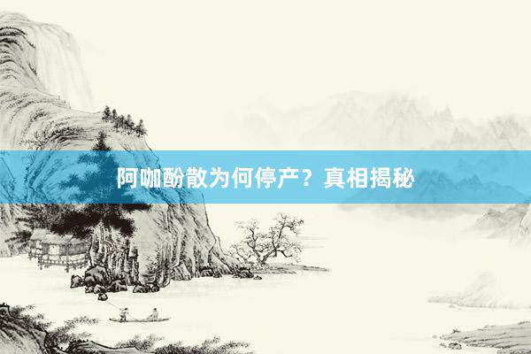 阿咖酚散为何停产？真相揭秘