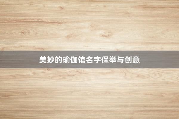 美妙的瑜伽馆名字保举与创意