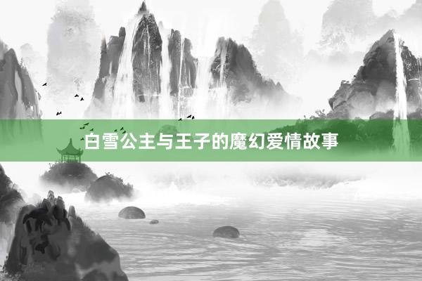 白雪公主与王子的魔幻爱情故事