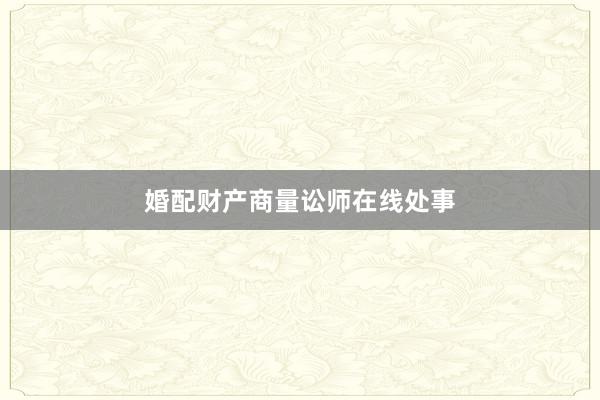 婚配财产商量讼师在线处事